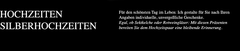 Für den schönsten Tag im Leben Ich gestalte für Sie nach Ihren Angaben individuelle unvergeßliche Geschenke Egal ob Sektkelche oder Rotweingläser Mit diesen Präsenten bereiten Sie dem Hochzeitspaar eine bleibende Erinnerung.