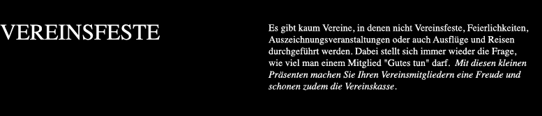 Es gibt kaum Vereine in denen nicht Vereinsfeste Feierlichkeiten Auszeichnungsveranstaltungen oder auch Ausflüge und Reisen durchgeführt werden. Dabei stellt sich immer wieder die Frage wie viel man einem Mitglied Gutes tun darf.  Mit diesen kleinen Präsenten machen Sie Ihren Vereinsmitgliedern eine Freude und schonen zudem die Vereinskasse.